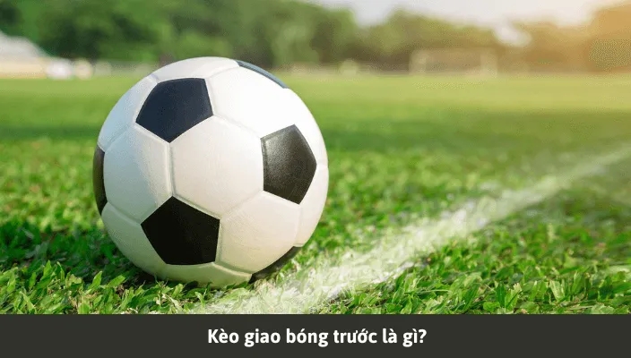 Những thông tin cần biết về kèo giao bóng trước 