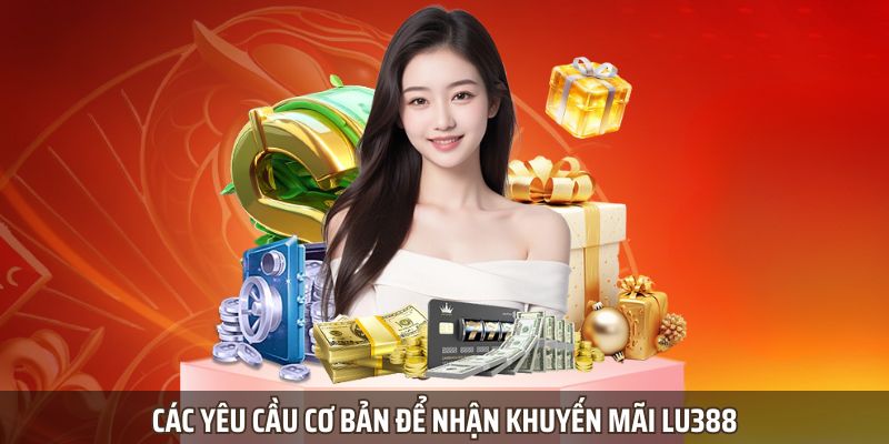 Khuyến Mãi LU388 – Cập Nhật Liên Tục Các Ưu Đãi Đỉnh Cao 3 Các yêu cầu cơ bản để nhận khuyến mãi LU388