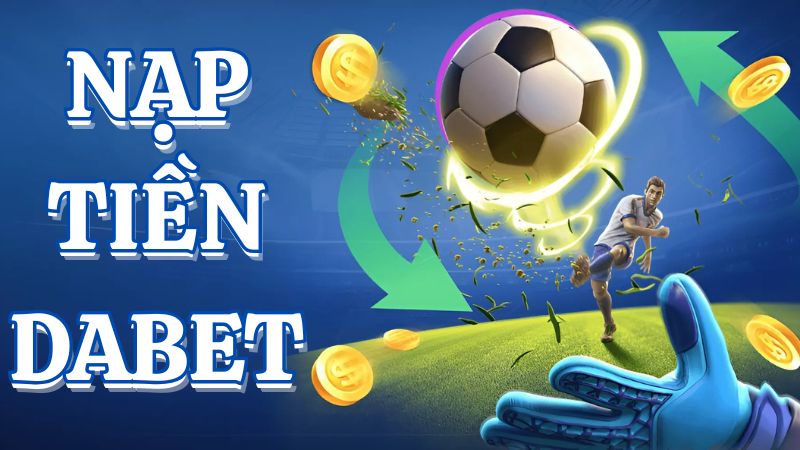 Nạp Tiền Dabet - Hướng Dẫn Cách Gửi Tiền Nhanh Chóng 1 Phương thức nạp tiền Dabet siêu nhanh và tiện lợi