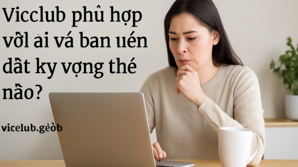 Vicclub phù hợp với ai và bạn nên đặt kỳ vọng thế nào? Minh họa: Vicclub phù hợp với ai và bạn nên đặt kỳ vọng thế nào?